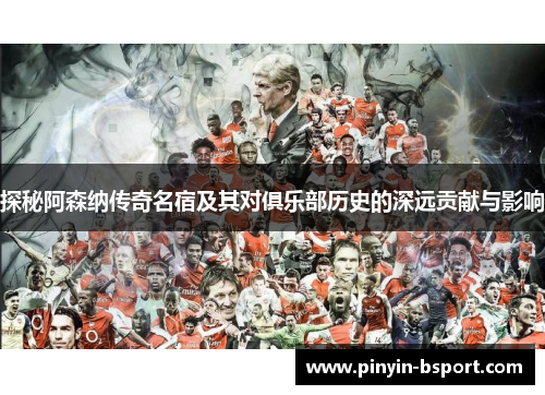 探秘阿森纳传奇名宿及其对俱乐部历史的深远贡献与影响