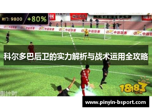 科尔多巴后卫的实力解析与战术运用全攻略