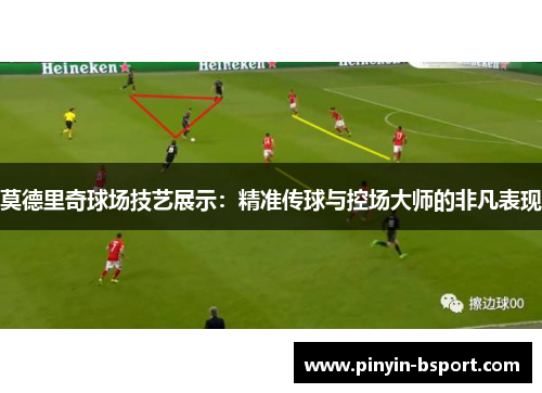 莫德里奇球场技艺展示：精准传球与控场大师的非凡表现