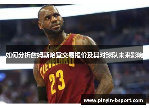 如何分析詹姆斯哈登交易报价及其对球队未来影响