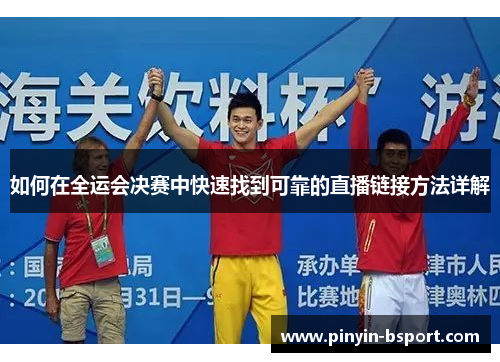 如何在全运会决赛中快速找到可靠的直播链接方法详解