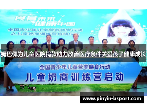 姆巴佩为儿童医院捐款助力改善医疗条件关爱孩子健康成长