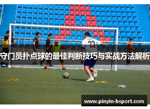 守门员扑点球的最佳判断技巧与实战方法解析