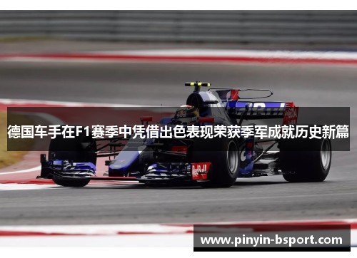 德国车手在F1赛季中凭借出色表现荣获季军成就历史新篇 德国车手在F1赛季中凭借出色表现荣获季军成就历史新篇