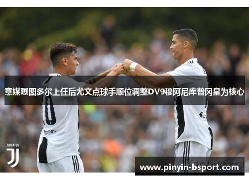 意媒曝图多尔上任后尤文点球手顺位调整DV9穆阿尼库普冈皇为核心