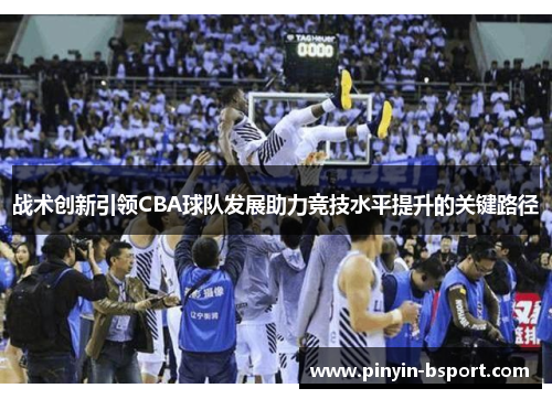 战术创新引领CBA球队发展助力竞技水平提升的关键路径