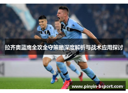 拉齐奥蓝鹰全攻全守策略深度解析与战术应用探讨 拉齐奥蓝鹰全攻全守策略深度解析与战术应用探讨