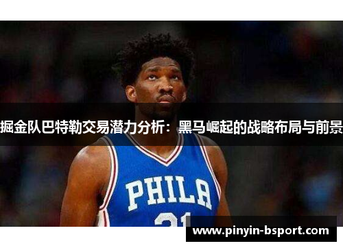 掘金队巴特勒交易潜力分析:黑马崛起的战略布局与前景 掘金队巴特勒交易潜力分析:黑马崛起的战略布局与前景