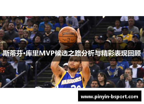斯蒂芬·库里MVP候选之路分析与精彩表现回顾 斯蒂芬·库里MVP候选之路分析与精彩表现回顾