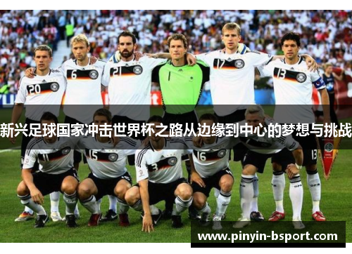 新兴足球国家冲击世界杯之路从边缘到中心的梦想与挑战