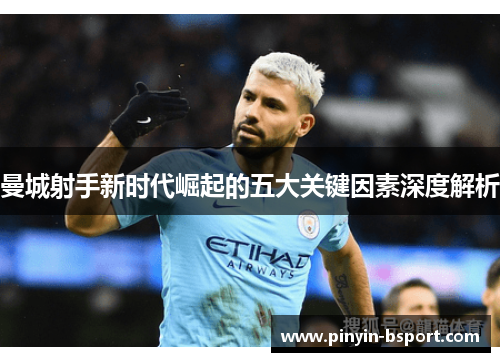 曼城射手新时代崛起的五大关键因素深度解析