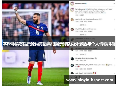 本泽马愤怒指责德尚背后真相揭示球队内外矛盾与个人情感纠葛