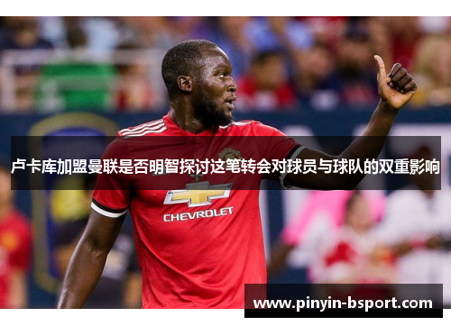 卢卡库加盟曼联是否明智探讨这笔转会对球员与球队的双重影响