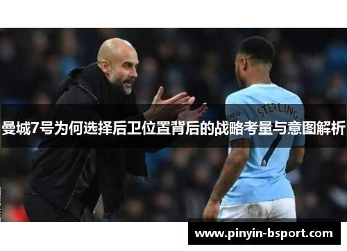 曼城7号为何选择后卫位置背后的战略考量与意图解析