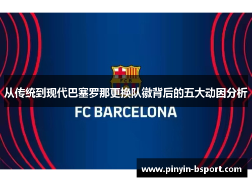 从传统到现代巴塞罗那更换队徽背后的五大动因分析