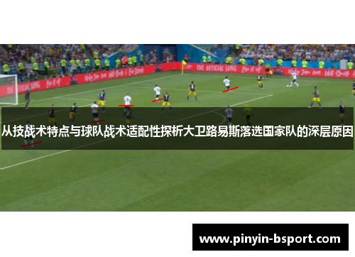 从技战术特点与球队战术适配性探析大卫路易斯落选国家队的深层原因