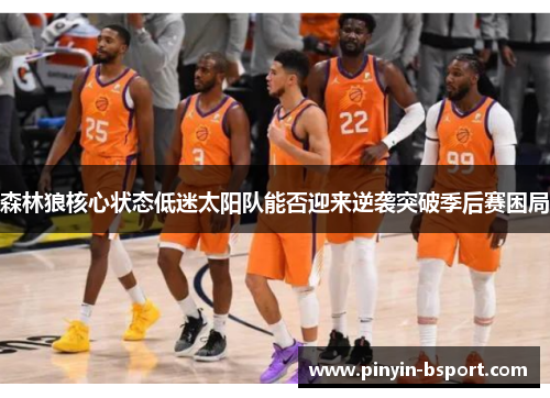 森林狼核心状态低迷太阳队能否迎来逆袭突破季后赛困局