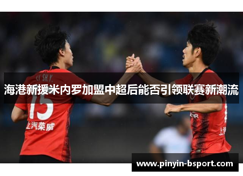 海港新援米内罗加盟中超后能否引领联赛新潮流