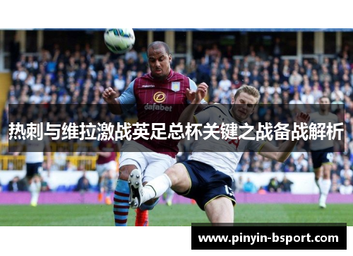 热刺与维拉激战英足总杯关键之战备战解析