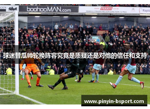 球迷替瓜帅轮换阵容究竟是质疑还是对他的信任和支持