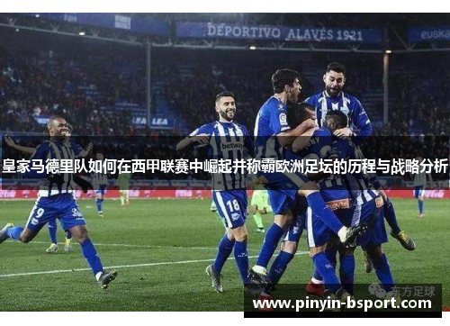 皇家马德里队如何在西甲联赛中崛起并称霸欧洲足坛的历程与战略分析