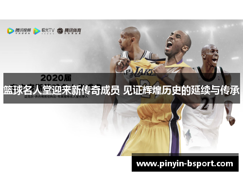 篮球名人堂迎来新传奇成员 见证辉煌历史的延续与传承