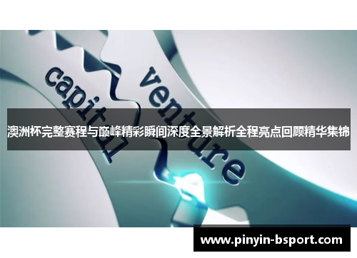 澳洲杯完整赛程与巅峰精彩瞬间深度全景解析全程亮点回顾精华集锦
