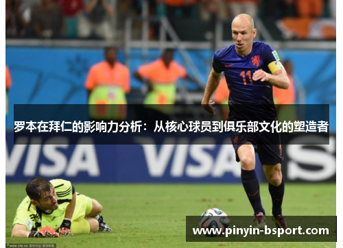 罗本在拜仁的影响力分析：从核心球员到俱乐部文化的塑造者