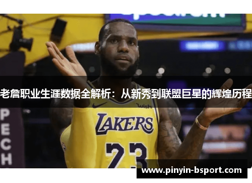老詹职业生涯数据全解析：从新秀到联盟巨星的辉煌历程