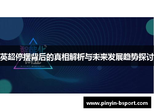 英超停摆背后的真相解析与未来发展趋势探讨