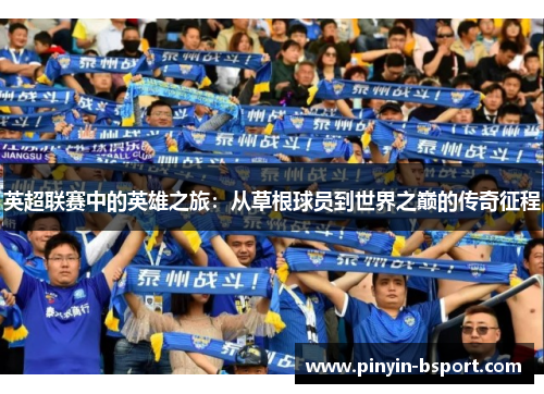 英超联赛中的英雄之旅：从草根球员到世界之巅的传奇征程