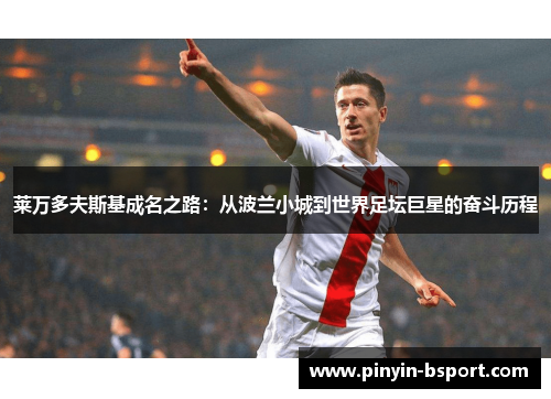 莱万多夫斯基成名之路：从波兰小城到世界足坛巨星的奋斗历程