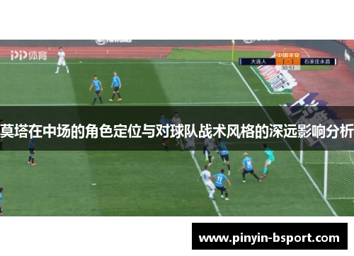 莫塔在中场的角色定位与对球队战术风格的深远影响分析