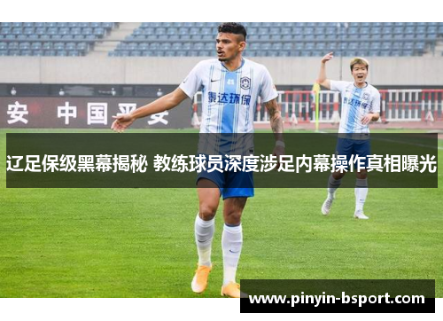 辽足保级黑幕揭秘 教练球员深度涉足内幕操作真相曝光