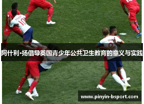 阿什利·扬倡导英国青少年公共卫生教育的意义与实践