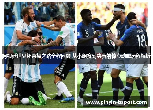 阿根廷世界杯荣耀之路全程回顾 从小组赛到决赛的惊心动魄历程解析