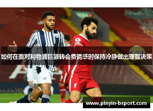 如何在面对利物浦巨额转会费诱惑时保持冷静做出理智决策