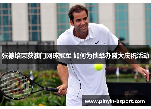 张德培荣获澳门网球冠军 如何为他举办盛大庆祝活动