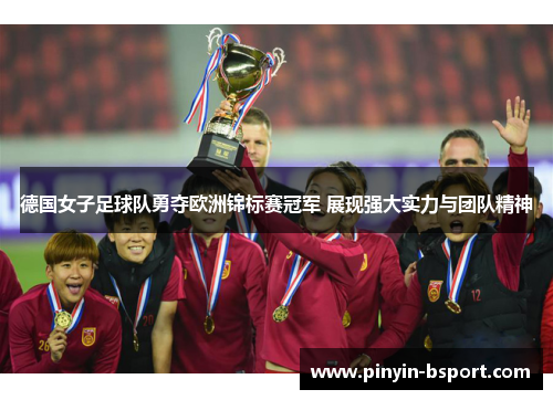 德国女子足球队勇夺欧洲锦标赛冠军 展现强大实力与团队精神 德国女子足球队勇夺欧洲锦标赛冠军 展现强大实力与团队精神