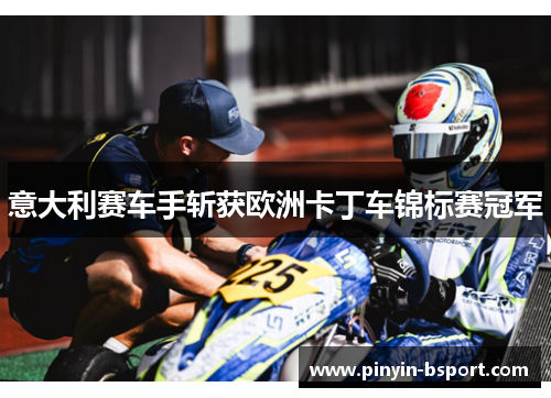 意大利赛车手斩获欧洲卡丁车锦标赛冠军 意大利赛车手斩获欧洲卡丁车锦标赛冠军