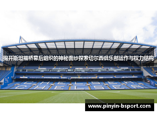 揭开斯坦福桥幕后组织的神秘面纱探索切尔西俱乐部运作与权力结构 揭开斯坦福桥幕后组织的神秘面纱探索切尔西俱乐部运作与权力结构