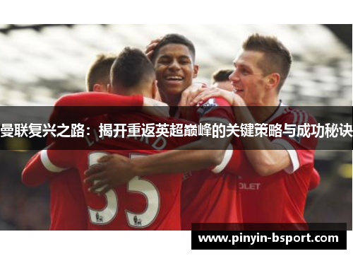 曼联复兴之路：揭开重返英超巅峰的关键策略与成功秘诀