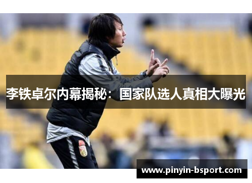 李铁卓尔内幕揭秘:国家队选人真相大曝光 李铁卓尔内幕揭秘:国家队选人真相大曝光
