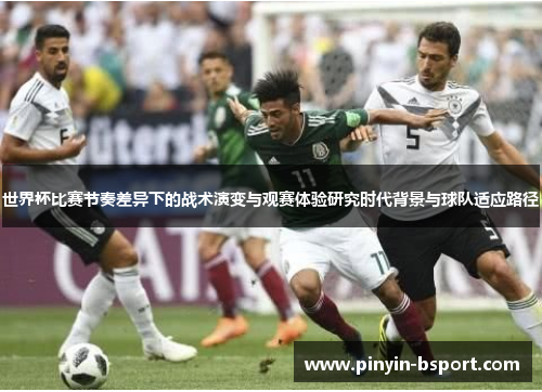 世界杯比赛节奏差异下的战术演变与观赛体验研究时代背景与球队适应路径 世界杯比赛节奏差异下的战术演变与观赛体验研究时代背景与球队适应路径