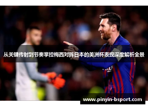 从关键传射到节奏掌控梅西对阵日本的美洲杯表现深度解析全景 从关键传射到节奏掌控梅西对阵日本的美洲杯表现深度解析全景