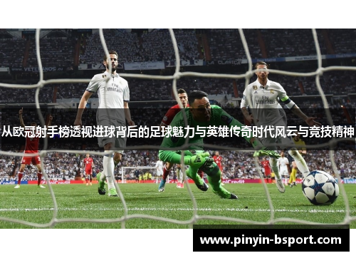从欧冠射手榜透视进球背后的足球魅力与英雄传奇时代风云与竞技精神 从欧冠射手榜透视进球背后的足球魅力与英雄传奇时代风云与竞技精神