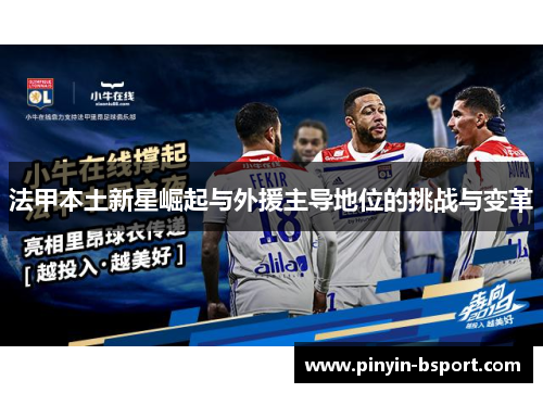 法甲本土新星崛起与外援主导地位的挑战与变革 法甲本土新星崛起与外援主导地位的挑战与变革