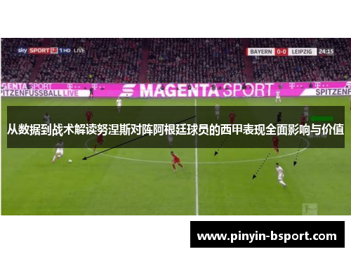 从数据到战术解读努涅斯对阵阿根廷球员的西甲表现全面影响与价值 从数据到战术解读努涅斯对阵阿根廷球员的西甲表现全面影响与价值