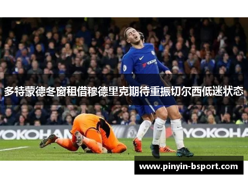 多特蒙德冬窗租借穆德里克期待重振切尔西低迷状态