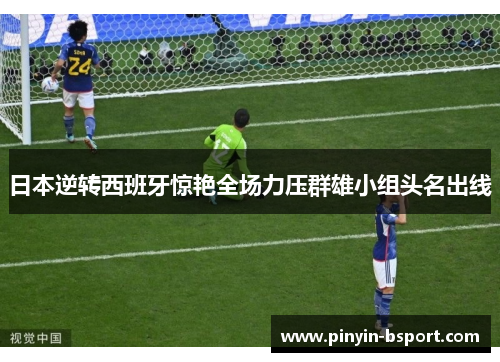 日本逆转西班牙惊艳全场力压群雄小组头名出线